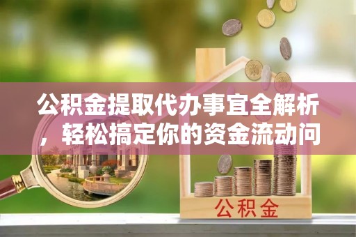 邯郸公积金提取代办事宜全解析，轻松搞定你的资金流动问题