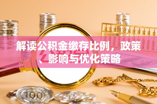 邯郸解读公积金缴存比例，政策、影响与优化策略