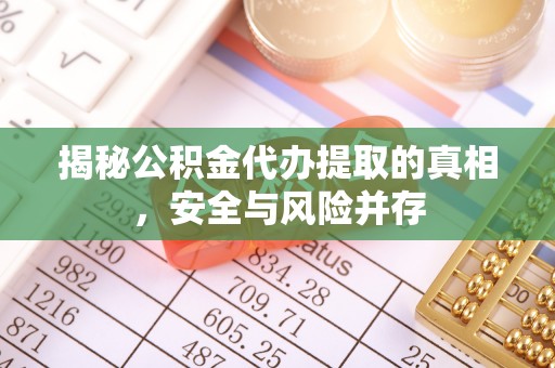 邯郸揭秘公积金代办提取的真相，安全与风险并存