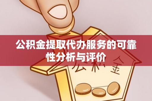 邯郸公积金提取代办服务的可靠性分析与评价