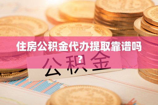 邯郸住房公积金代办提取靠谱吗？