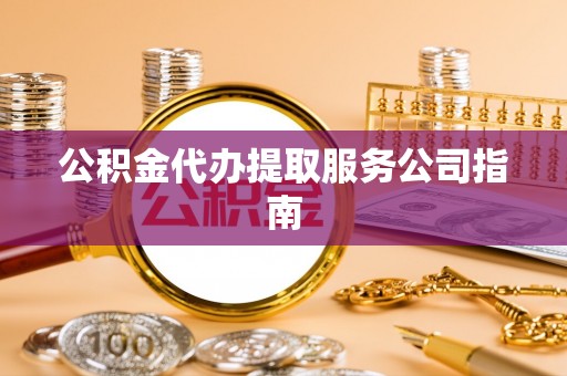邯郸公积金代办提取服务公司指南