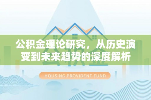 邯郸公积金理论研究，从历史演变到未来趋势的深度解析