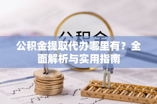 邯郸公积金提取代办哪里有？全面解析与实用指南