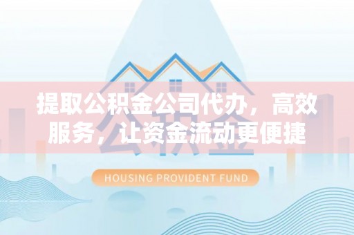 邯郸提取公积金公司代办，高效服务，让资金流动更便捷