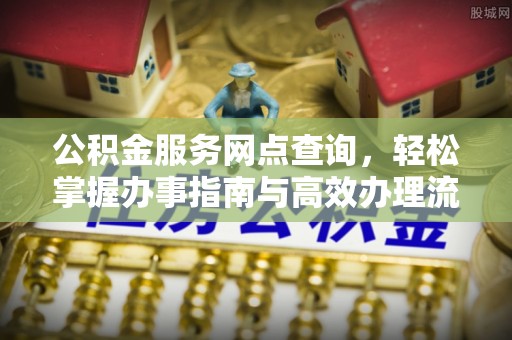 邯郸公积金服务网点查询，轻松掌握办事指南与高效办理流程