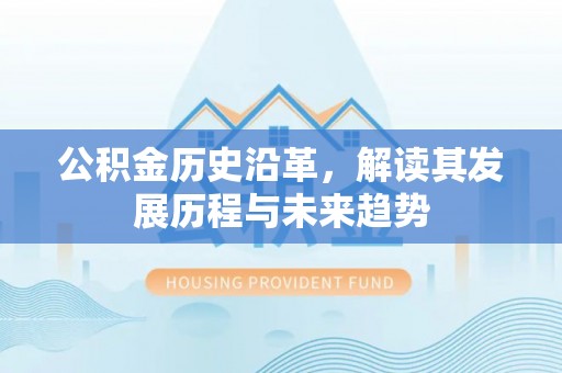 邯郸公积金历史沿革，解读其发展历程与未来趋势