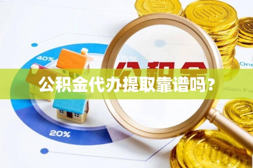 邯郸公积金代办提取靠谱吗？