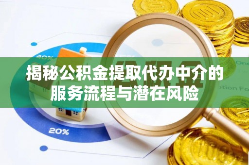 邯郸揭秘公积金提取代办中介的服务流程与潜在风险