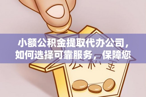 邯郸小额公积金提取代办公司，如何选择可靠服务，保障您的资金安全