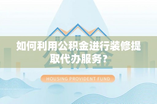 邯郸如何利用公积金进行装修提取代办服务？
