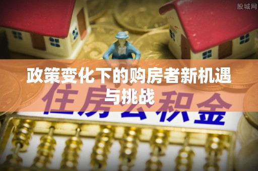 邯郸政策变化下的购房者新机遇与挑战