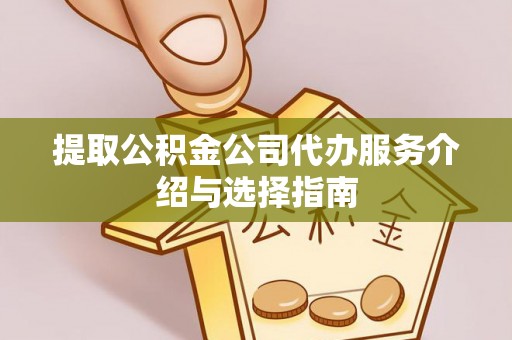 邯郸提取公积金公司代办服务介绍与选择指南
