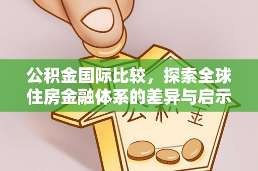 邯郸公积金国际比较，探索全球住房金融体系的差异与启示