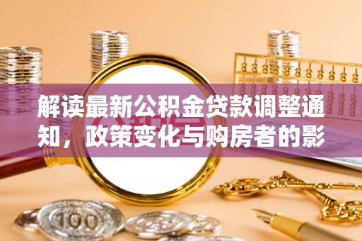 邯郸解读最新公积金贷款调整通知，政策变化与购房者的影响