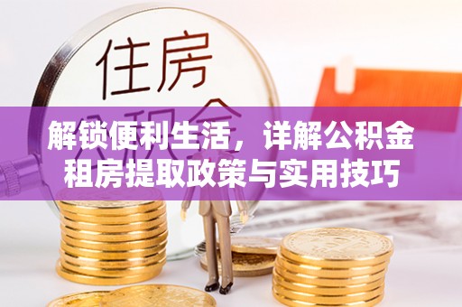 邯郸解锁便利生活，详解公积金租房提取政策与实用技巧