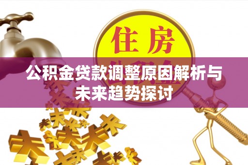 邯郸公积金贷款调整原因解析与未来趋势探讨