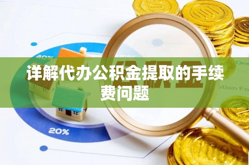 邯郸详解代办公积金提取的手续费问题