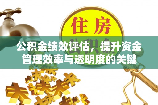 邯郸公积金绩效评估，提升资金管理效率与透明度的关键
