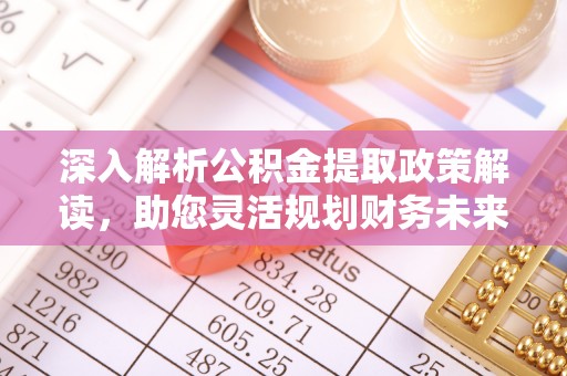 邯郸深入解析公积金提取政策解读，助您灵活规划财务未来