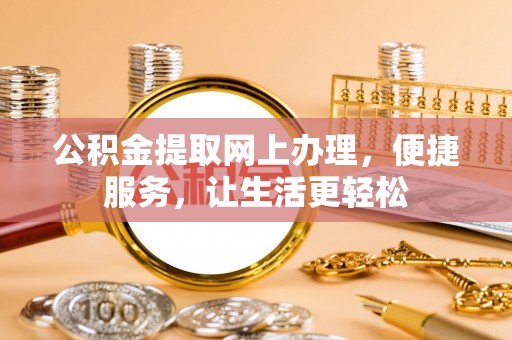 邯郸公积金提取网上办理，便捷服务，让生活更轻松