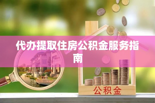 邯郸代办提取住房公积金服务指南