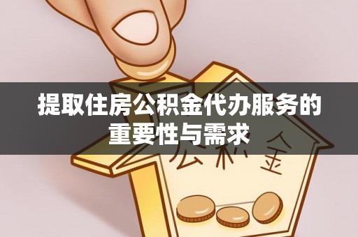 邯郸提取住房公积金代办服务的重要性与需求