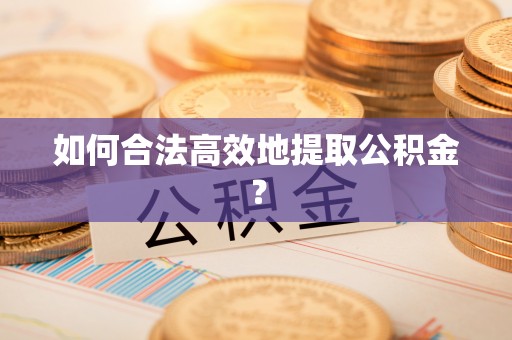 邯郸如何合法高效地提取公积金？