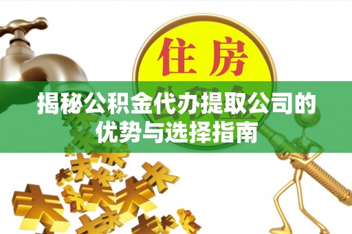 邯郸揭秘公积金代办提取公司的优势与选择指南