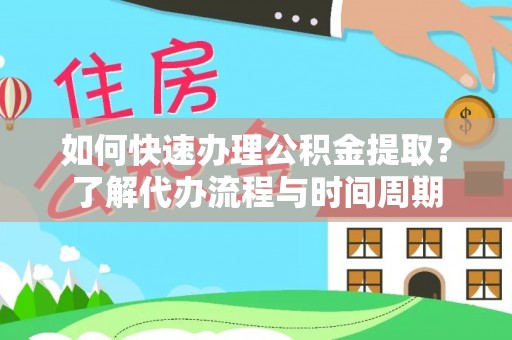 邯郸如何快速办理公积金提取？了解代办流程与时间周期
