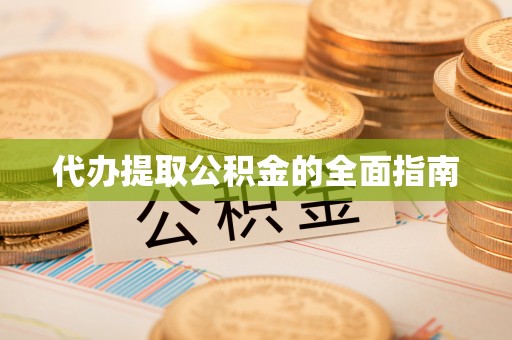 邯郸代办提取公积金的全面指南