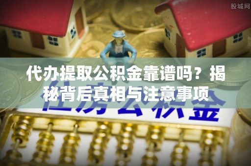 邯郸代办提取公积金靠谱吗？揭秘背后真相与注意事项