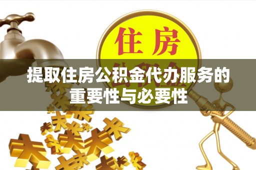 邯郸提取住房公积金代办服务的重要性与必要性