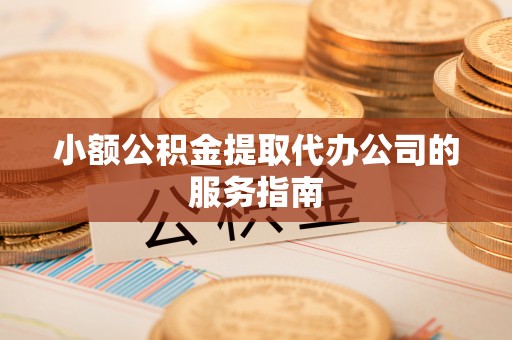 邯郸小额公积金提取代办公司的服务指南