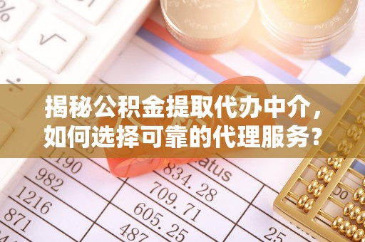 邯郸揭秘公积金提取代办中介，如何选择可靠的代理服务？