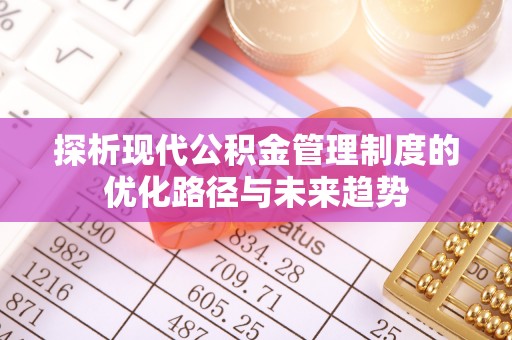 邯郸探析现代公积金管理制度的优化路径与未来趋势
