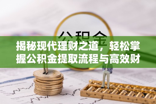 邯郸揭秘现代理财之道，轻松掌握公积金提取流程与高效财务规划