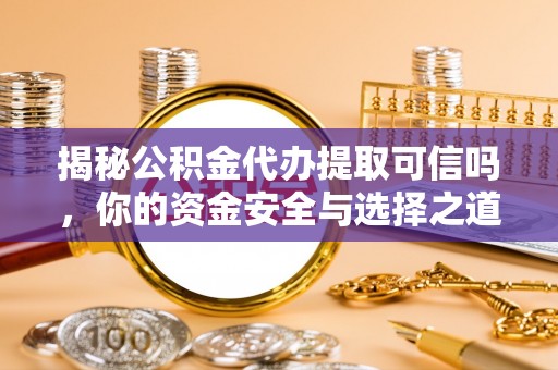邯郸揭秘公积金代办提取可信吗，你的资金安全与选择之道