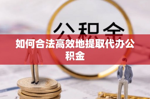 邯郸如何合法高效地提取代办公积金