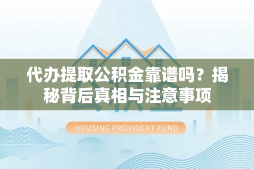 邯郸代办提取公积金靠谱吗？揭秘背后真相与注意事项