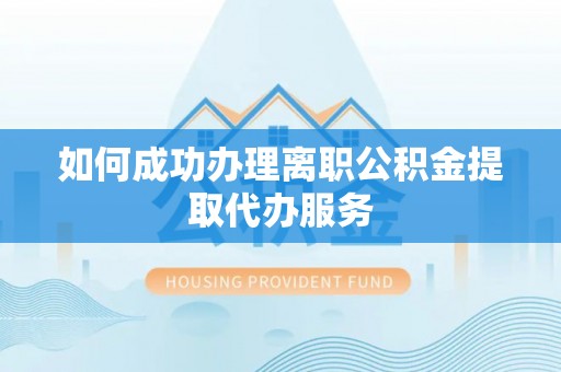 邯郸如何成功办理离职公积金提取代办服务