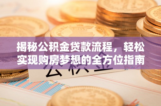 邯郸揭秘公积金贷款流程，轻松实现购房梦想的全方位指南