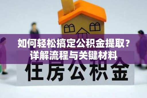 邯郸如何轻松搞定公积金提取？详解流程与关键材料