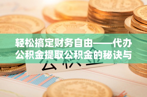 邯郸轻松搞定财务自由——代办公积金提取公积金的秘诀与技巧