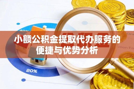 邯郸小额公积金提取代办服务的便捷与优势分析