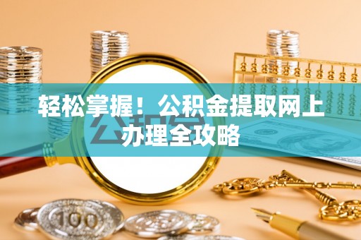 邯郸轻松掌握！公积金提取网上办理全攻略