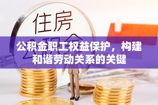 邯郸公积金职工权益保护，构建和谐劳动关系的关键