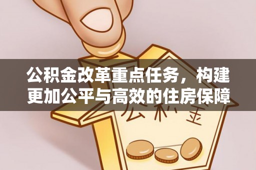 邯郸公积金改革重点任务，构建更加公平与高效的住房保障体系