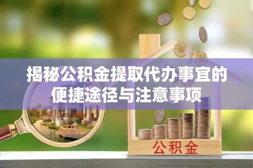 邯郸揭秘公积金提取代办事宜的便捷途径与注意事项