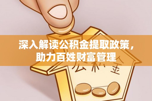 邯郸深入解读公积金提取政策，助力百姓财富管理
